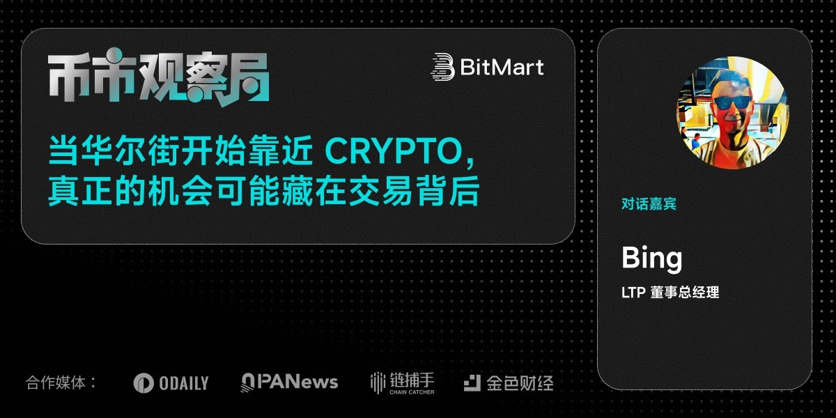 币市观察局 × LTP Bing:当华尔街开始靠近 Crypto,真正的机会可能藏在交易背后