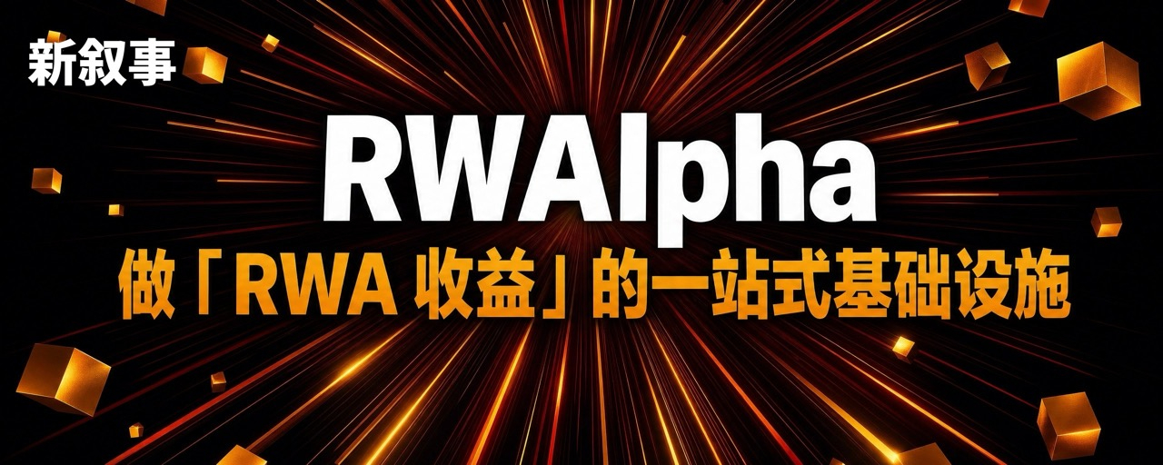 不止代币化,做「RWA 收益」的一站式基础设施:读懂 RWAlpha 的新叙事